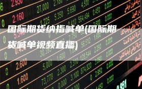 国际期货纳指喊单(国际期货喊单视频直播)