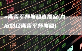 a期货军师联盟直播室(九度财经期货军师联盟)