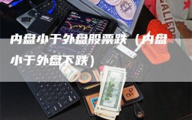 内盘小于外盘股票跌（内盘小于外盘下跌）