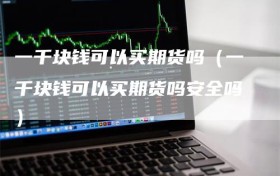 一千块钱可以买期货吗（一千块钱可以买期货吗安全吗）