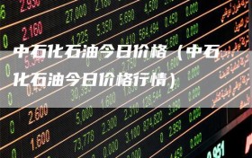 中石化石油今日价格（中石化石油今日价格行情）