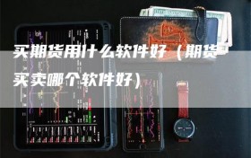 买期货用什么软件好（期货买卖哪个软件好）