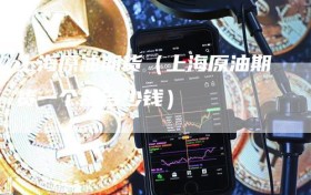 上海原油期货（上海原油期货一个点多少钱）