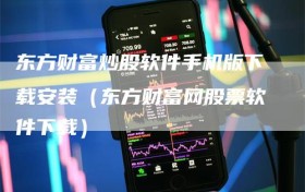 东方财富炒股软件手机版下载安装（东方财富网股票软件下载）