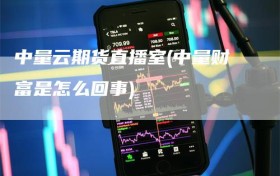 中量云期货直播室(中量财富是怎么回事)