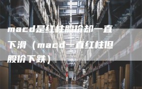 macd是红柱股价却一直下滑（macd一直红柱但股价下跌）