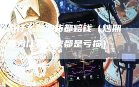 为什么炒期货都赔钱（炒期货为什么大家都是亏损）