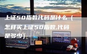 上证50指数代码是什么（怎样买上证50指数,代码是多少）