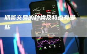 期货交易的种类及特点有哪些