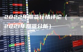 2022年期货行情评论（2021年期货分析）