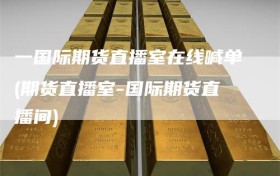 一国际期货直播室在线喊单(期货直播室-国际期货直播间)