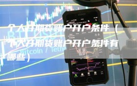 个人开期货账户开户条件（个人开期货账户开户条件有哪些）
