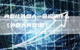 内盘比外盘大一倍说明什么（外盘大内盘1倍）