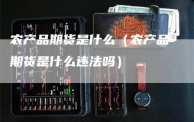 农产品期货是什么（农产品期货是什么违法吗）