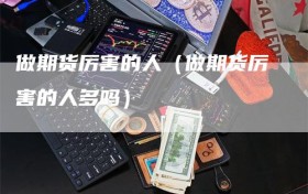 做期货厉害的人（做期货厉害的人多吗）