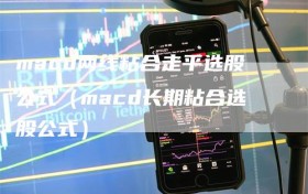 macd两线粘合走平选股公式（macd长期粘合选股公式）