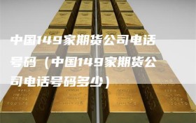 中国149家期货公司电话号码（中国149家期货公司电话号码多少）