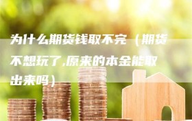 为什么期货钱取不完（期货不想玩了,原来的本金能取出来吗）