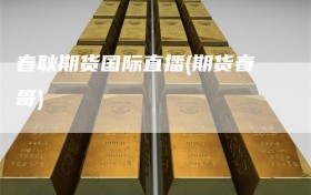 春耿期货国际直播(期货春哥)