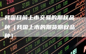 我国目前上市交易的期权品种（我国上市的期货期权品种）