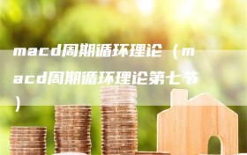 macd周期循环理论（macd周期循环理论第七节）