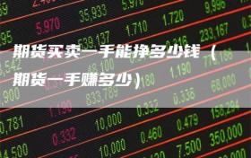 期货买卖一手能挣多少钱（期货一手赚多少）