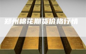 郑州棉花期货价格行情