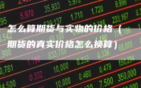 怎么算期货与实物的价格（期货的真实价格怎么换算）