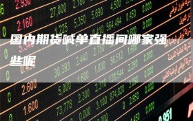 国内期货喊单直播间哪家强些呢