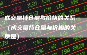 成交量持仓量与价格的关系（成交量持仓量与价格的关系是）
