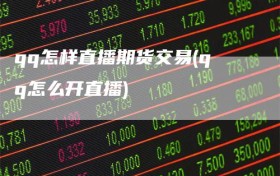 qq怎样直播期货交易(qq怎么开直播)