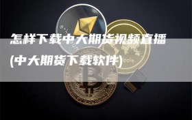 怎样下载中大期货视频直播(中大期货下载软件)