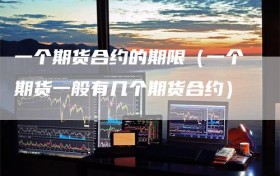 一个期货合约的期限（一个期货一般有几个期货合约）