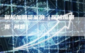 保险加期货案例（保险加期货 问题）