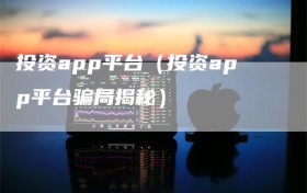 投资app平台（投资app平台骗局揭秘）