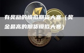 有奖励的模拟期货大赛（奖金最高的期货模拟大赛）