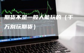 期货不是一般人能玩的（千万别玩期货）