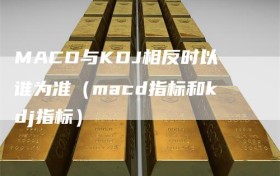 MACD与KDJ相反时以谁为准（macd指标和kdj指标）