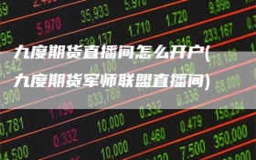 九度期货直播间怎么开户(九度期货军师联盟直播间)