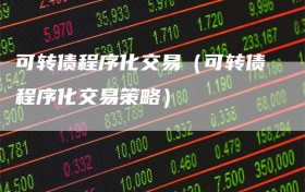 可转债程序化交易（可转债程序化交易策略）