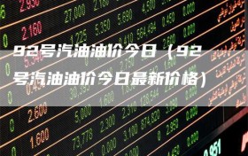 92号汽油油价今日（92号汽油油价今日最新价格）