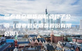 国泰君安期货风险管理子公司（国泰君安期货股份有限公司）