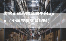国家正规股票交易平台app（中国股票交易网站）