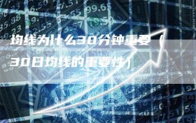 均线为什么30分钟重要（30日均线的重要性）