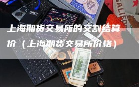 上海期货交易所的交割结算价（上海期货交易所价格）