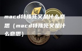 macd特殊死叉是什么意思（macd特殊死叉是什么意思）