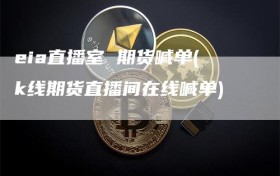 eia直播室 期货喊单(k线期货直播间在线喊单)