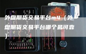 外盘期货交易平台m4（外盘期货交易平台哪个最可靠）