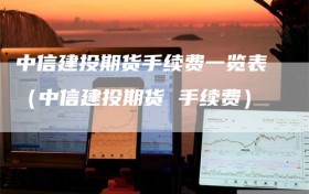 中信建投期货手续费一览表（中信建投期货 手续费）