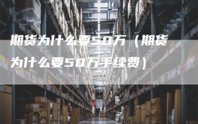 期货为什么要50万（期货为什么要50万手续费）